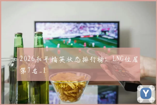 2026和平精英状态排行榜：LNG位居第7名_1