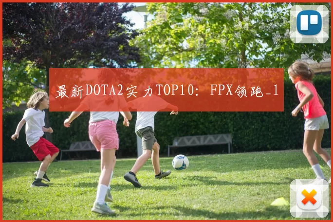 最新DOTA2实力TOP10：FPX领跑_1