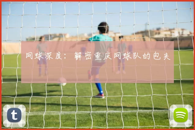 网球深度：解密重庆网球队的包夹