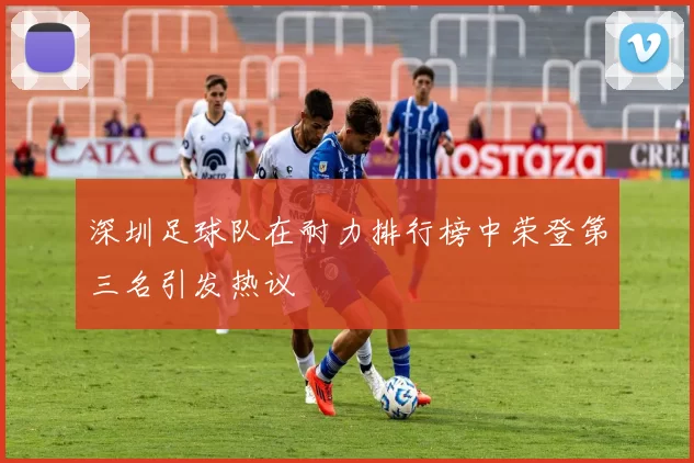 深圳足球队在耐力排行榜中荣登第三名引发热议
