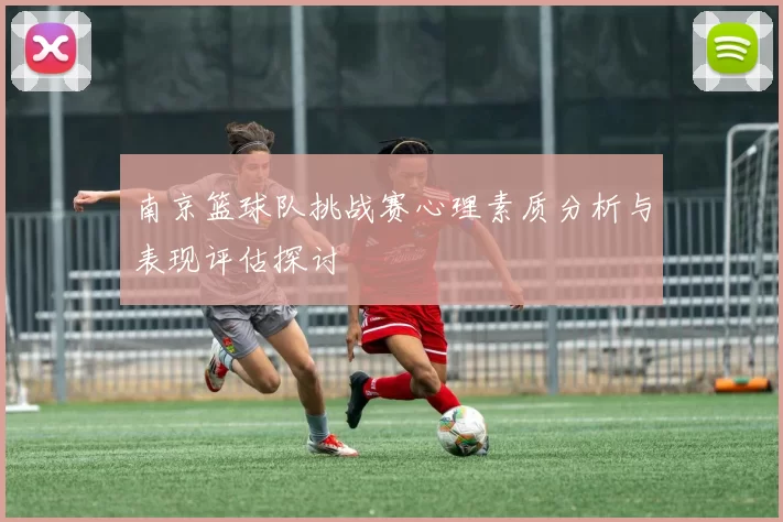 南京篮球队挑战赛心理素质分析与表现评估探讨
