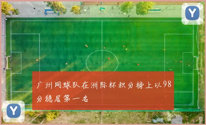 广州网球队在洲际杯积分榜上以98分稳居第一名