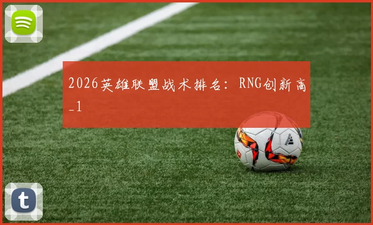 2026英雄联盟战术排名：RNG创新高_1