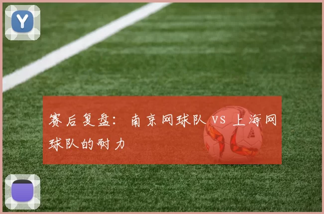 赛后复盘：南京网球队 vs 上海网球队的耐力