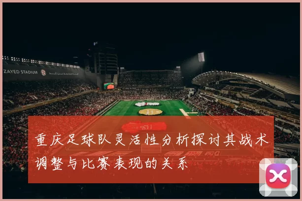 重庆足球队灵活性分析探讨其战术调整与比赛表现的关系