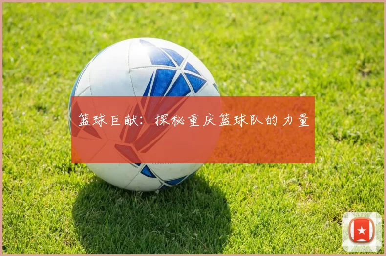 篮球巨献：探秘重庆篮球队的力量