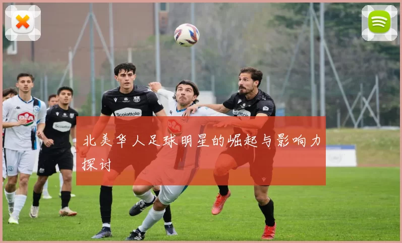 北美华人足球明星的崛起与影响力探讨