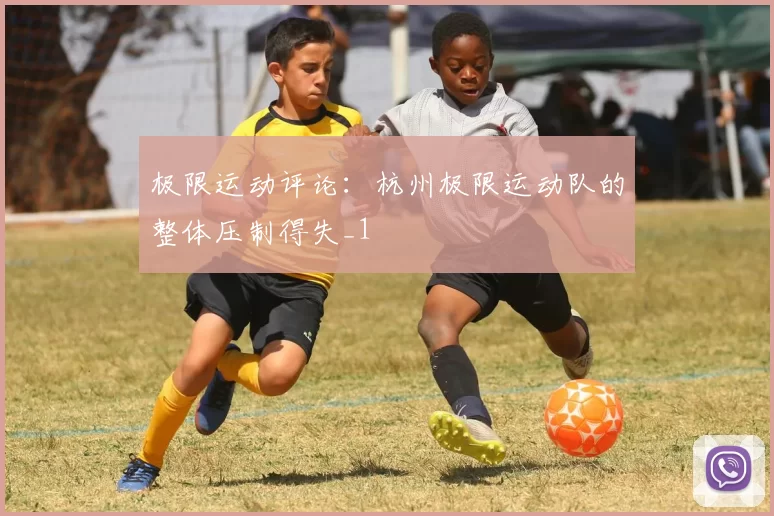 极限运动评论：杭州极限运动队的整体压制得失_1